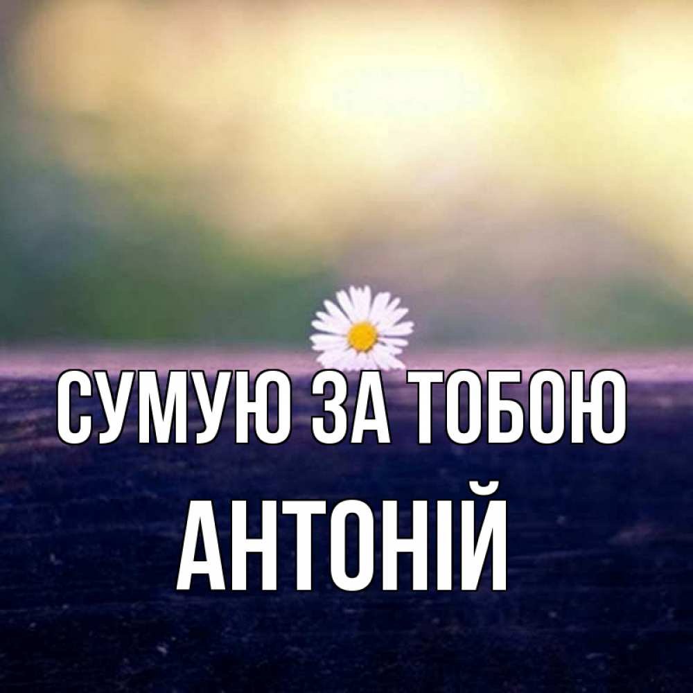 Открытка на каждый день з підписом, Антоній Сумую за тобою приходи в гости Прикольна листівка з побажанням онлайн скачати безкоштовно 