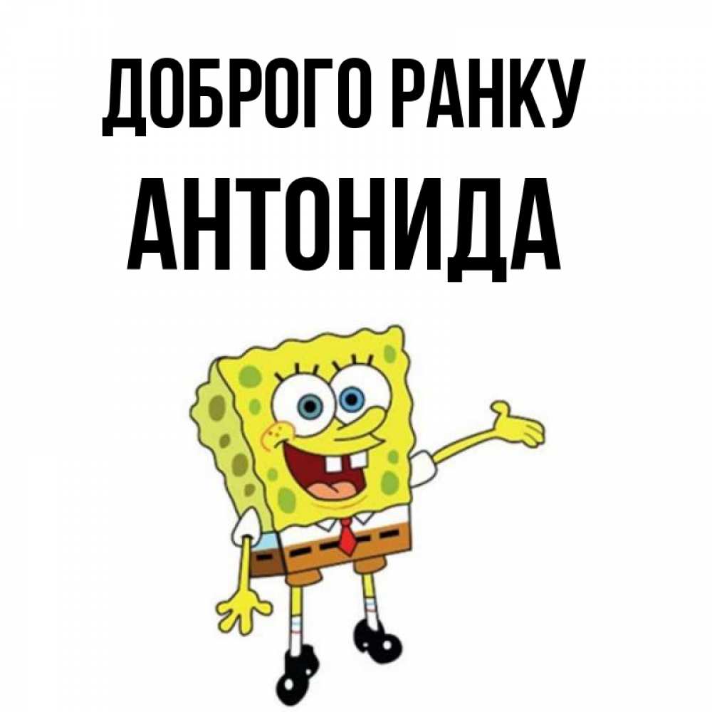 Открытка на каждый день з підписом, Антонида Доброго ранку губка боб улыбается Прикольна листівка з побажанням онлайн скачати безкоштовно 
