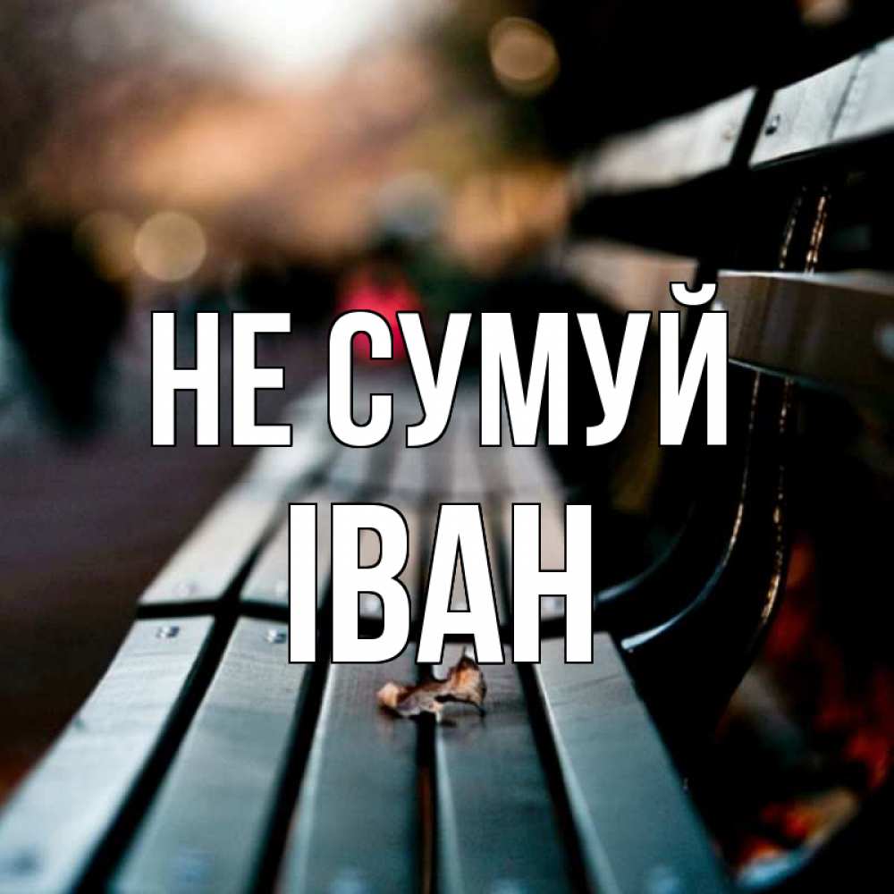 Открытка на каждый день з підписом, Іван Не сумуй размытый фон Прикольна листівка з побажанням онлайн скачати безкоштовно 
