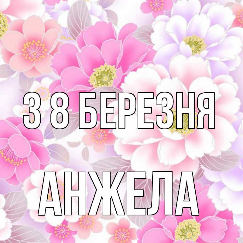 Открытка на каждый день з підписом, Анжела З 8 БЕРЕЗНЯ для женщин Прикольна листівка з побажанням онлайн скачати безкоштовно 