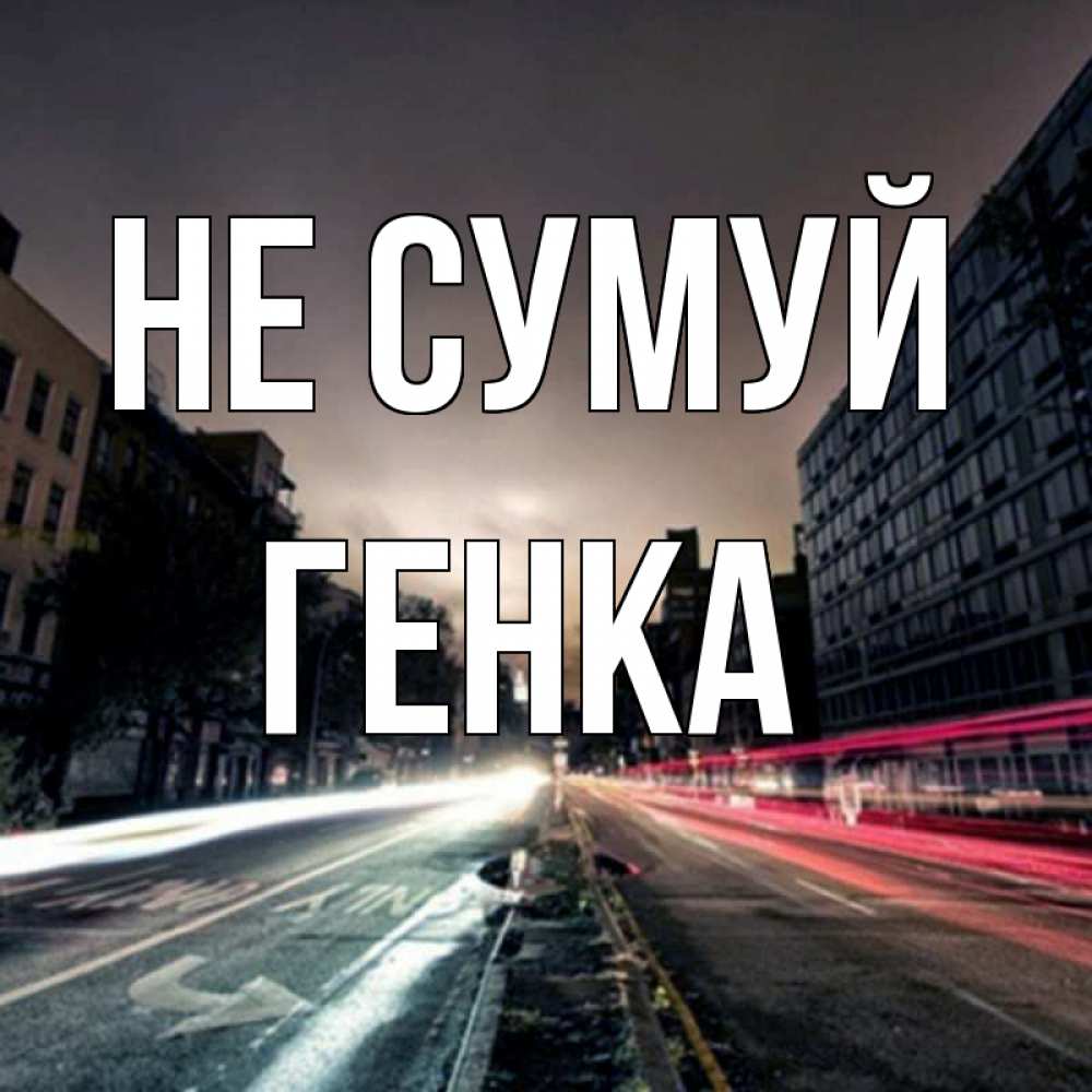 Открытка на каждый день з підписом, Генка Не сумуй съемка ночью Прикольна листівка з побажанням онлайн скачати безкоштовно 