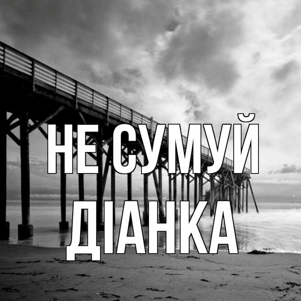 Открытка на каждый день з підписом, Діанка Не сумуй вода и пляж под мостом Прикольна листівка з побажанням онлайн скачати безкоштовно 