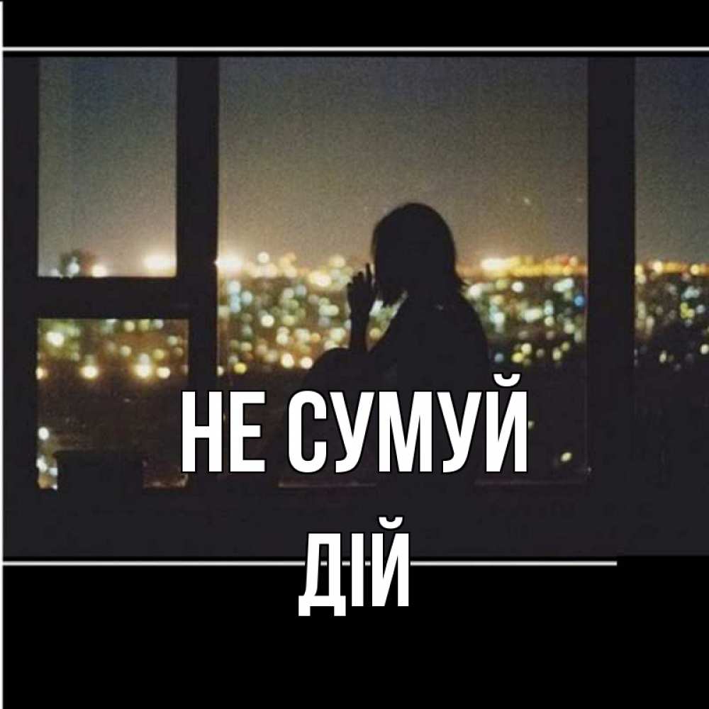 Открытка на каждый день з підписом, Дій Не сумуй смотрит на ночной город Прикольна листівка з побажанням онлайн скачати безкоштовно 