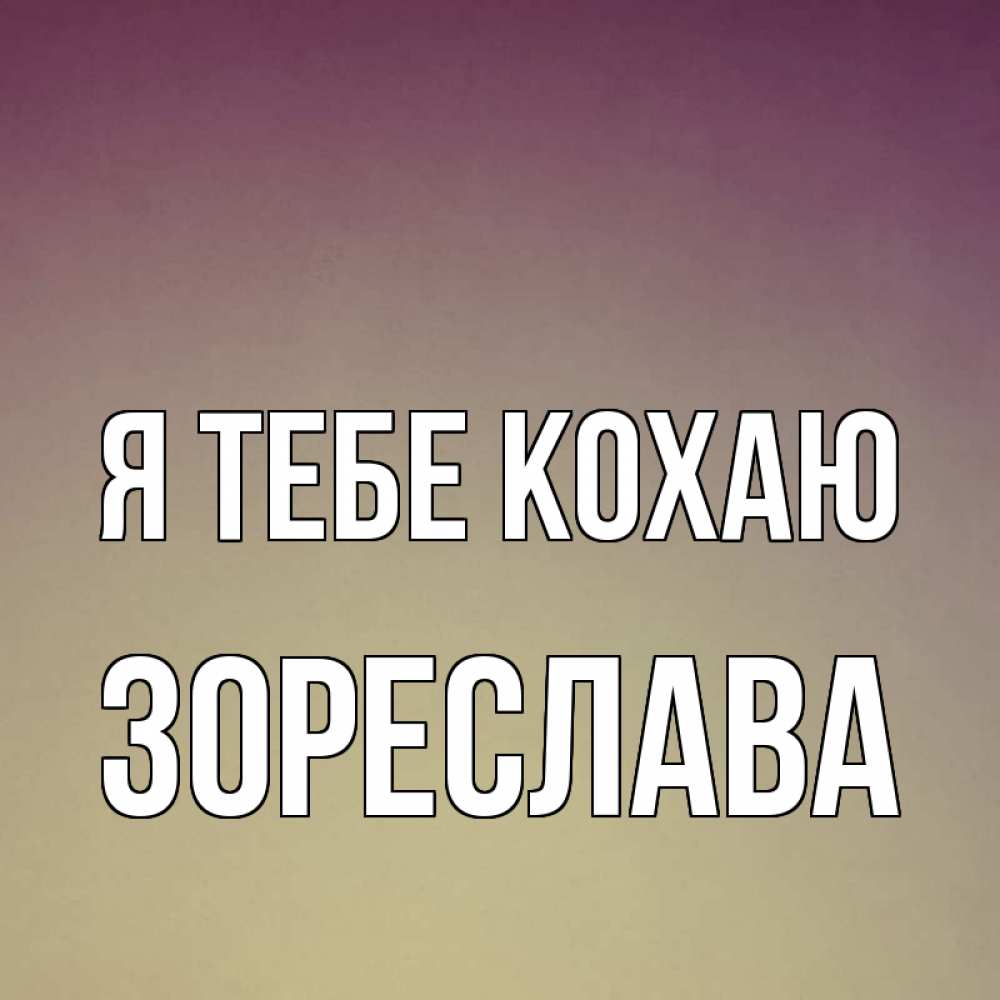 Открытка на каждый день з підписом, Зореслава Я тебе кохаю для любимой Прикольна листівка з побажанням онлайн скачати безкоштовно 