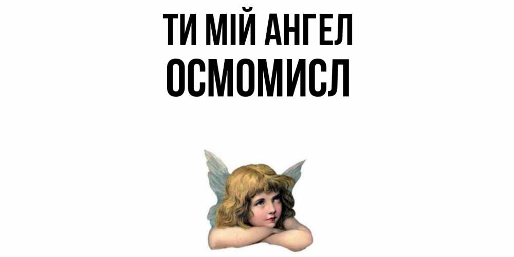 Открытка на каждый день з підписом, Осмомисл Ти мій ангел ангел Прикольна листівка з побажанням онлайн скачати безкоштовно 