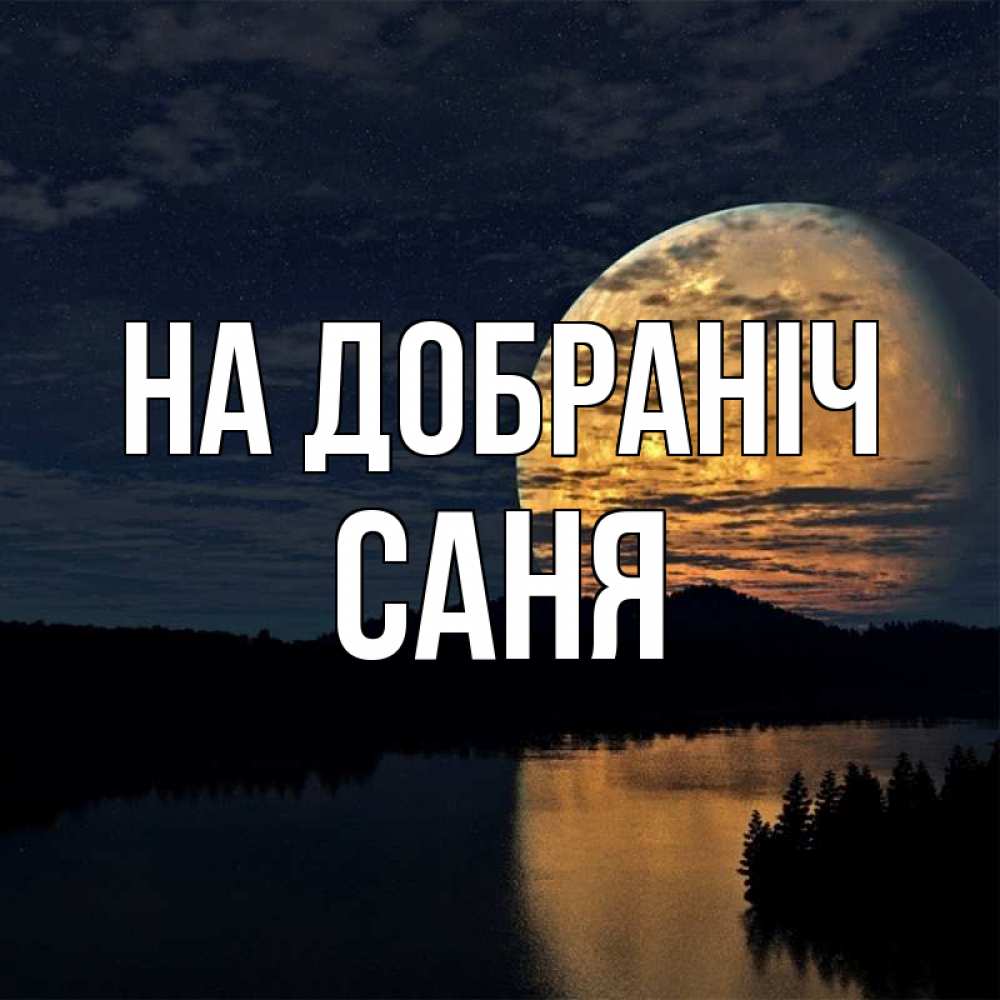 Открытка на каждый день з підписом, Саня На добраніч речка Прикольна листівка з побажанням онлайн скачати безкоштовно 