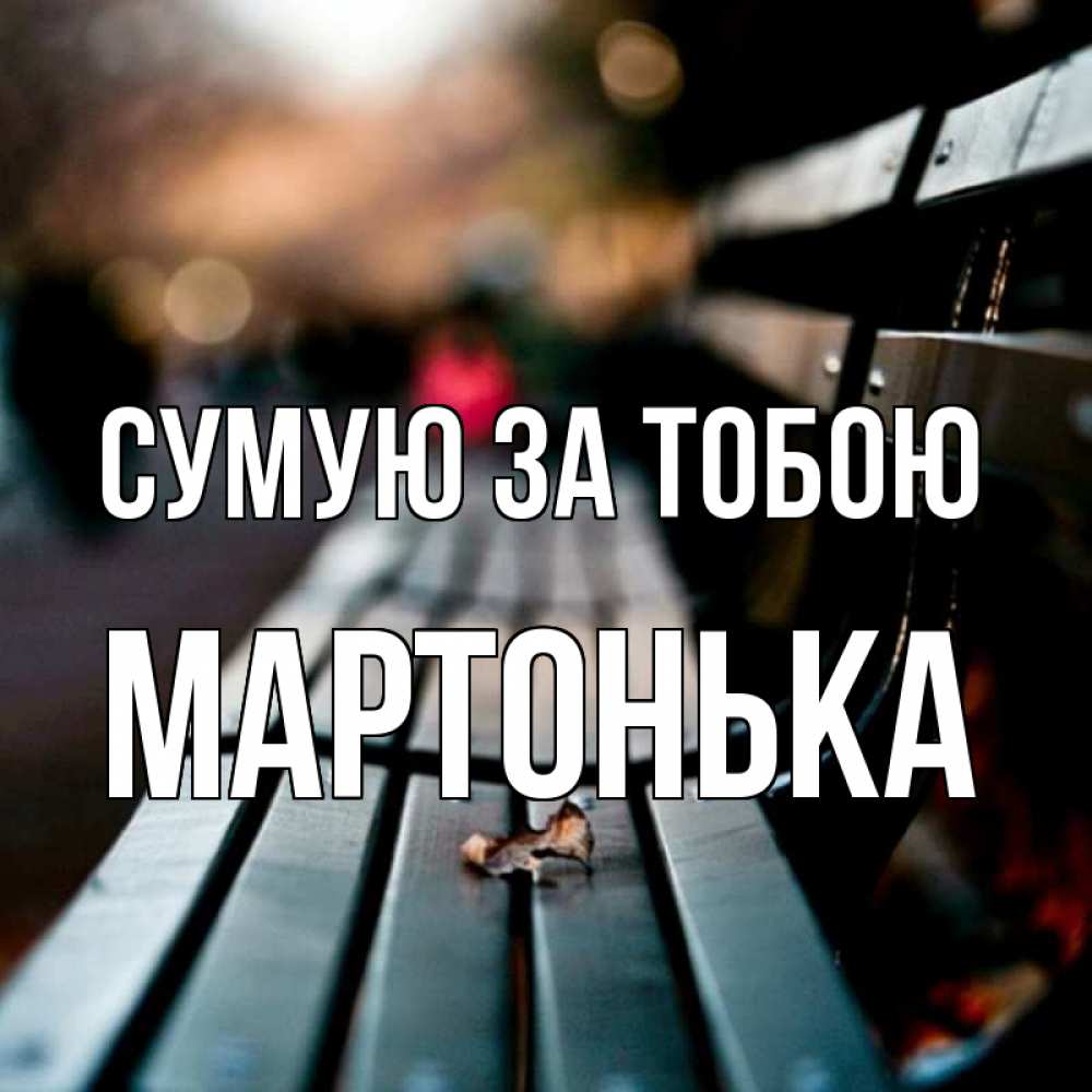 Открытка на каждый день з підписом, Мартонька Сумую за тобою приходи скорее Прикольна листівка з побажанням онлайн скачати безкоштовно 