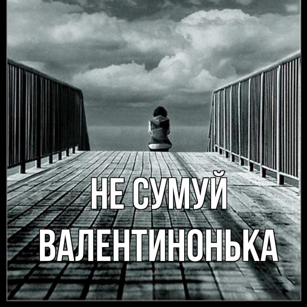 Открытка на каждый день з підписом, Валентинонька Не сумуй облака пирс забор 1 Прикольна листівка з побажанням онлайн скачати безкоштовно 