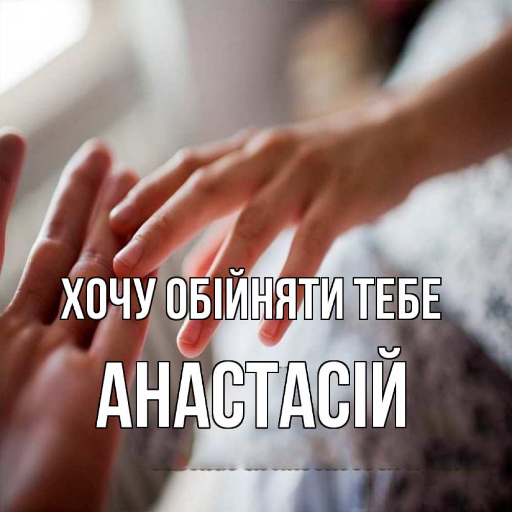 Открытка на каждый день з підписом, Анастасій Хочу обійняти тебе прикосновение Прикольна листівка з побажанням онлайн скачати безкоштовно 
