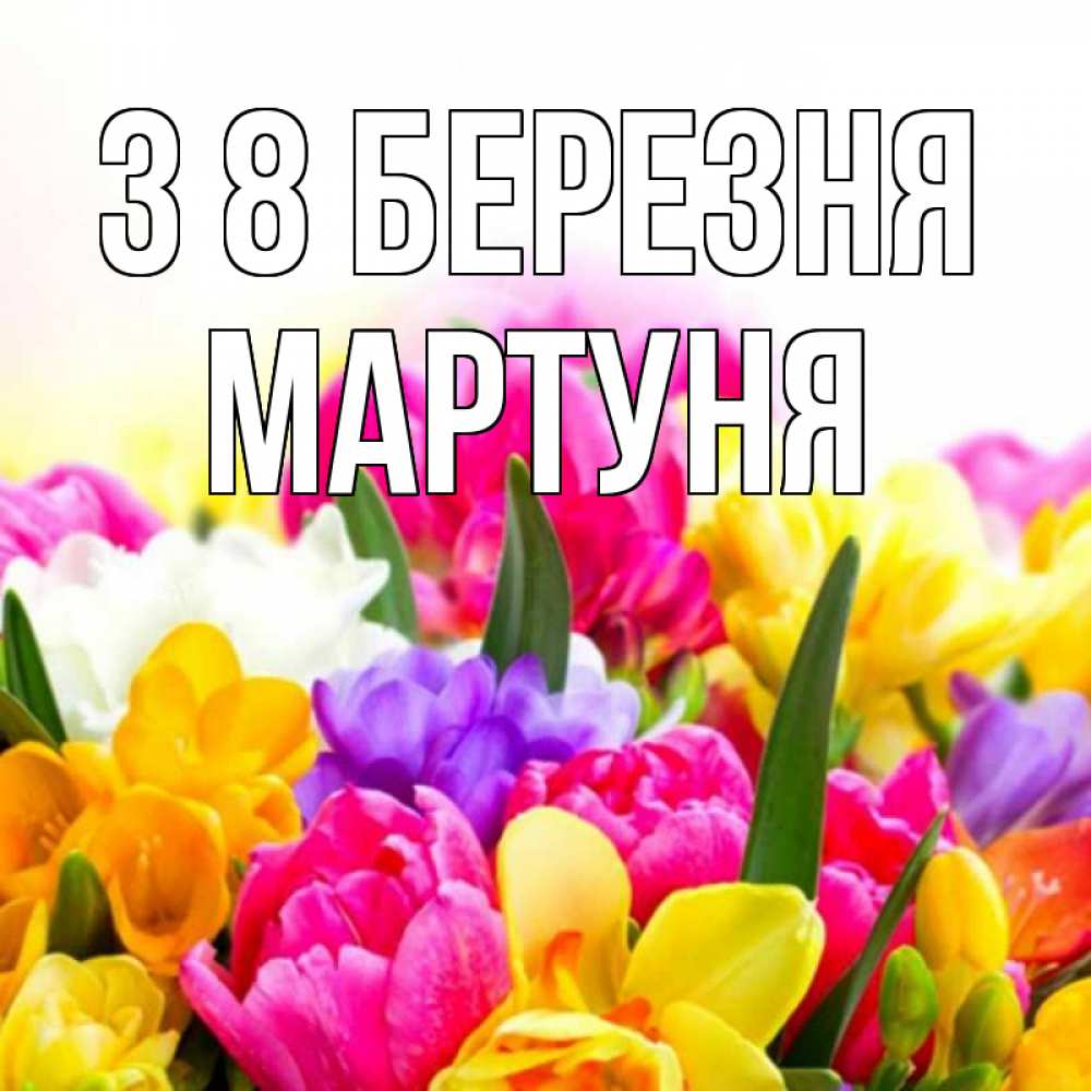 Открытка на каждый день з підписом, Мартуня З 8 БЕРЕЗНЯ тюльпаны Прикольна листівка з побажанням онлайн скачати безкоштовно 