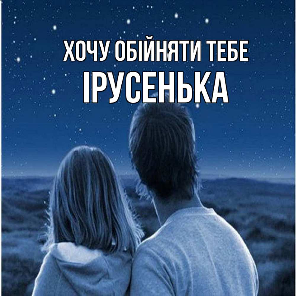 Открытка на каждый день з підписом, Ірусенька Хочу обійняти тебе парень с девушкой смотрят на звезды Прикольна листівка з побажанням онлайн скачати безкоштовно 
