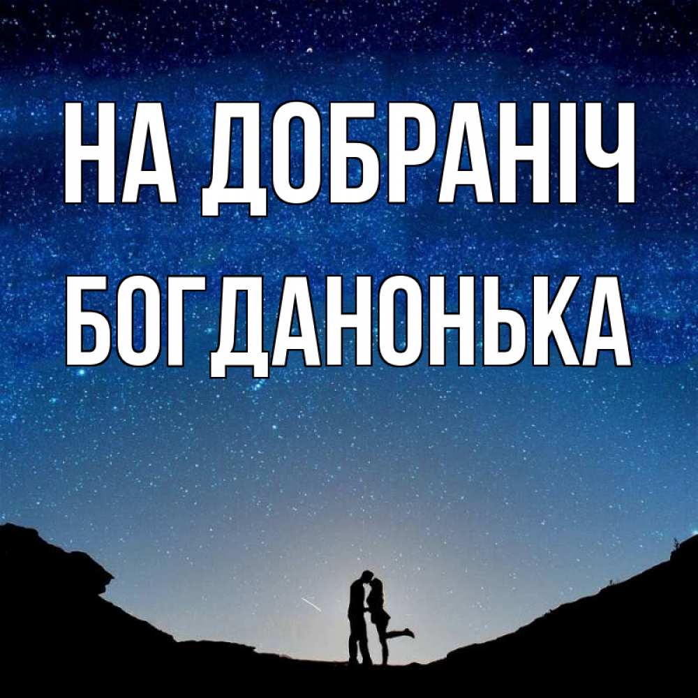 Открытка на каждый день з підписом, Богданонька На добраніч звездное небо и люди Прикольна листівка з побажанням онлайн скачати безкоштовно 