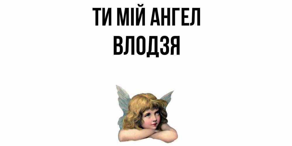 Открытка на каждый день з підписом, Влодзя Ти мій ангел ангел Прикольна листівка з побажанням онлайн скачати безкоштовно 