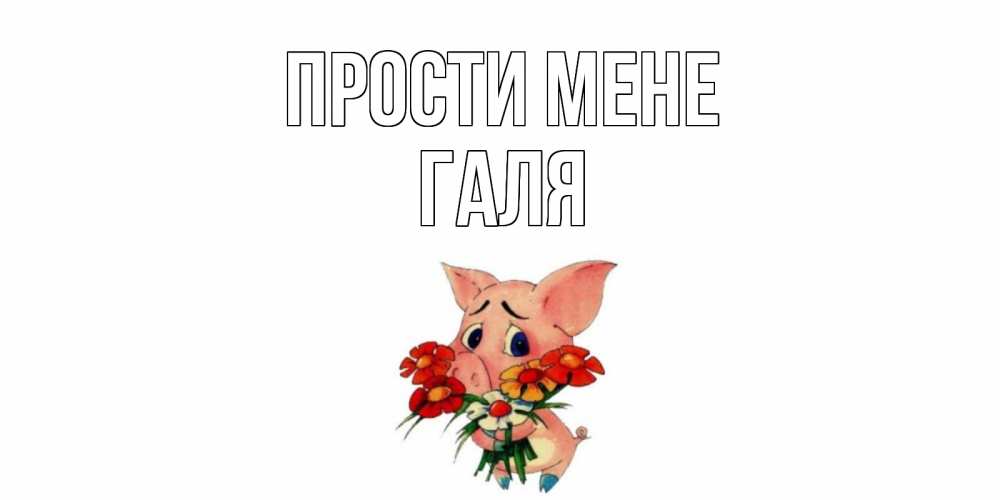 Открытка на каждый день з підписом, Галя Прости мене открытка с поросей которая просит прощения Прикольна листівка з побажанням онлайн скачати безкоштовно 