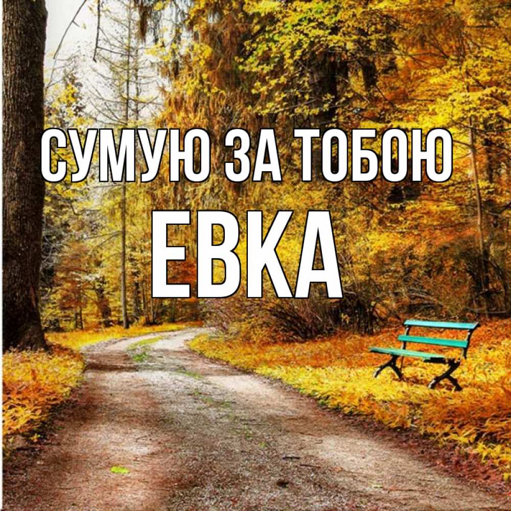 Открытка на каждый день з підписом, Евка Сумую за тобою зеленая лавочка и осенний лес Прикольна листівка з побажанням онлайн скачати безкоштовно 