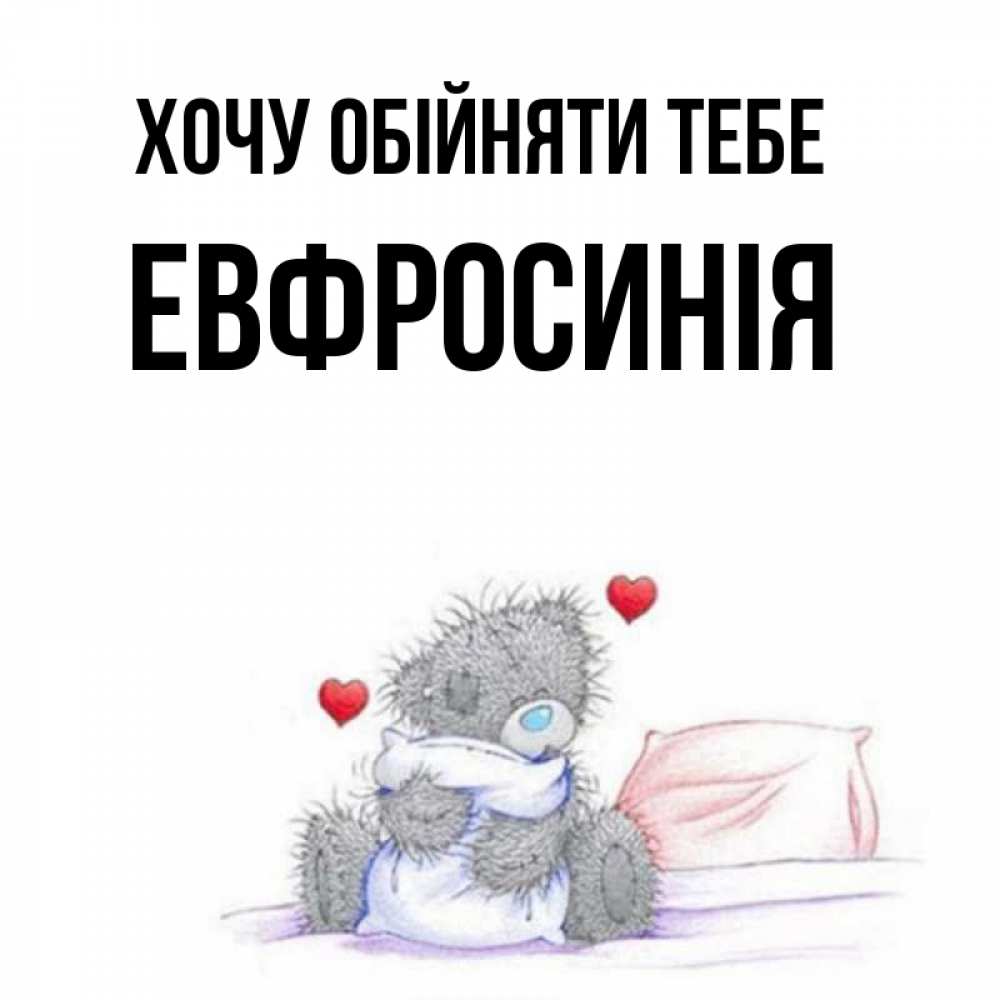 Открытка на каждый день з підписом, Евфросинія Хочу обійняти тебе сердечки мишка Тедди и кроватка Прикольна листівка з побажанням онлайн скачати безкоштовно 