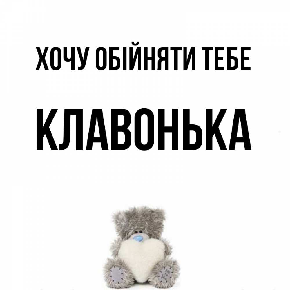 Открытка на каждый день з підписом, Клавонька Хочу обійняти тебе медвежонок с сердечком белого цвета Прикольна листівка з побажанням онлайн скачати безкоштовно 