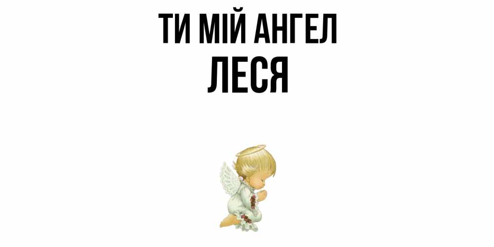 Открытка на каждый день з підписом, Леся Ти мій ангел ангел Прикольна листівка з побажанням онлайн скачати безкоштовно 