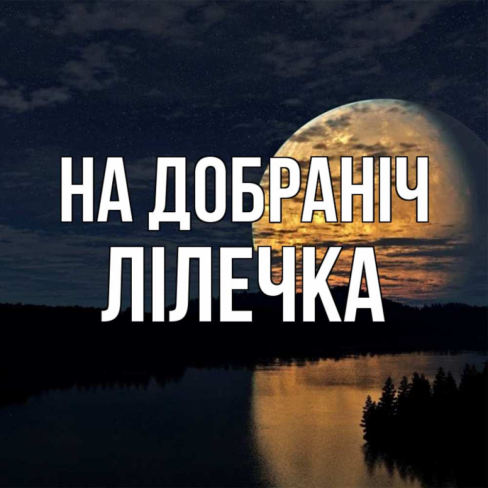 Открытка на каждый день з підписом, Лілечка На добраніч речка Прикольна листівка з побажанням онлайн скачати безкоштовно 