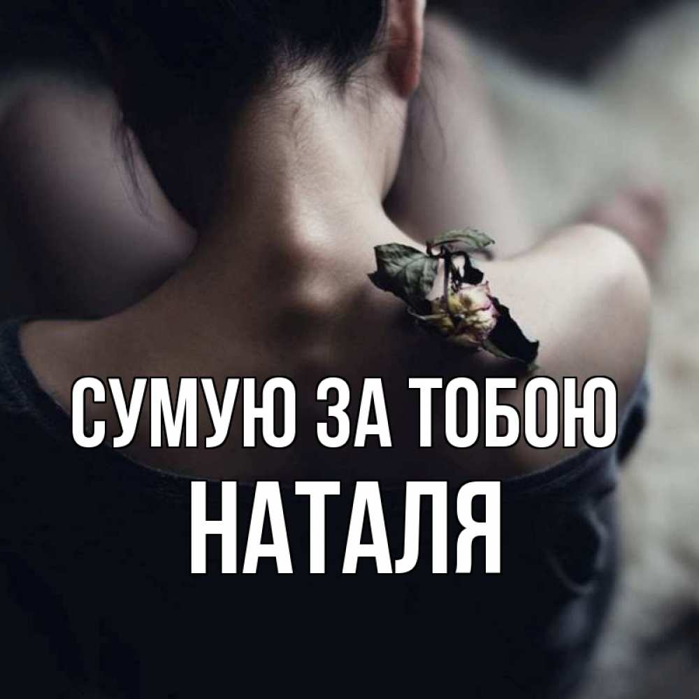 Открытка на каждый день з підписом, Наталя Сумую за тобою засох цветок Прикольна листівка з побажанням онлайн скачати безкоштовно 