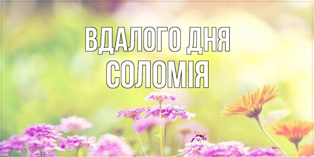 Открытка на каждый день з підписом, Соломія Вдалого дня красивая открытка с летней темой Прикольна листівка з побажанням онлайн скачати безкоштовно 