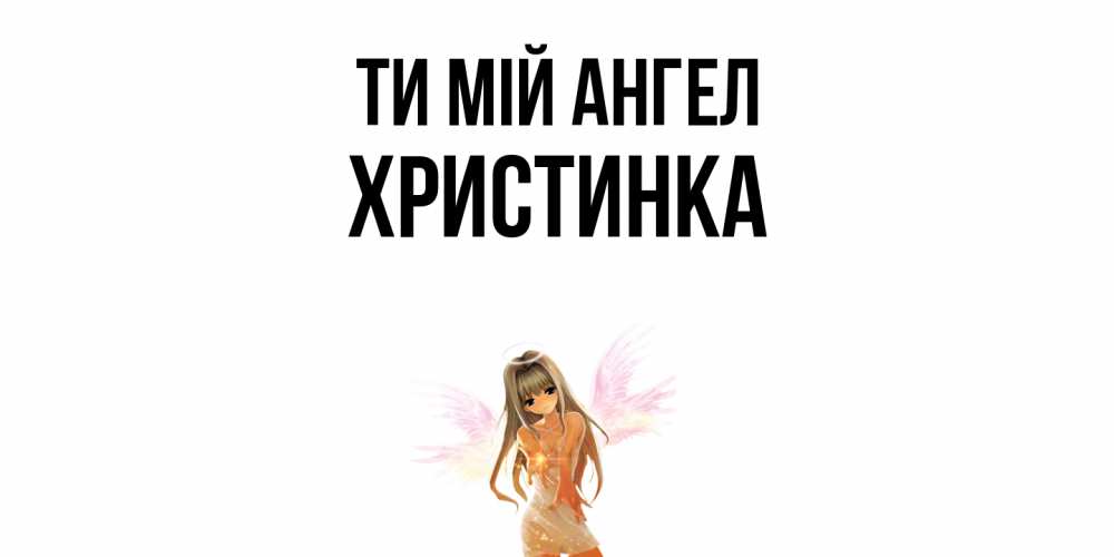 Открытка на каждый день з підписом, Христинка Ти мій ангел ангел, аниме Прикольна листівка з побажанням онлайн скачати безкоштовно 