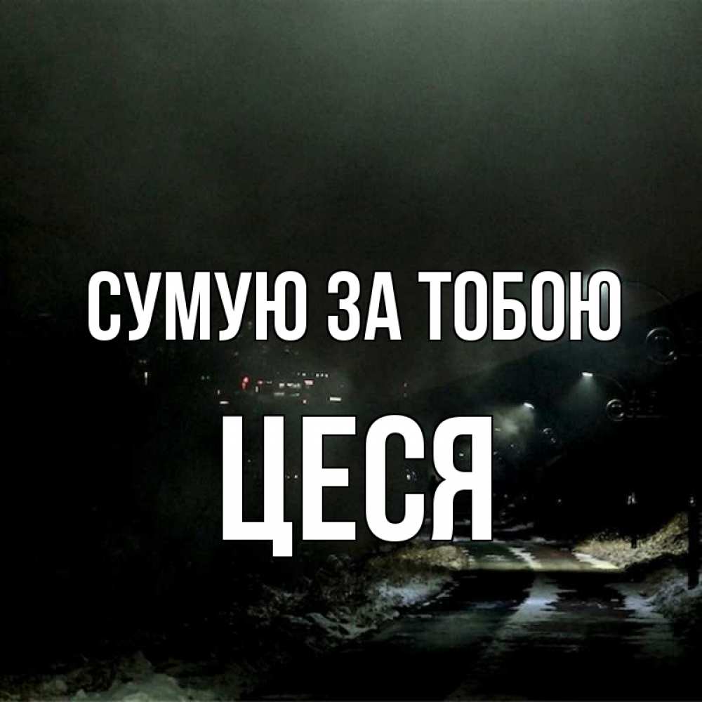 Открытка на каждый день з підписом, Цеся Сумую за тобою окраина города Прикольна листівка з побажанням онлайн скачати безкоштовно 
