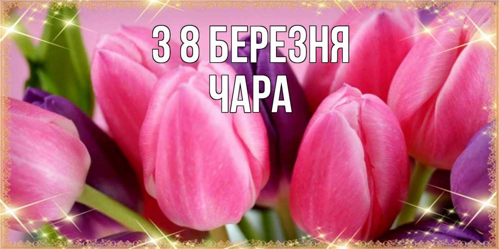 Открытка на каждый день з підписом, Чара З 8 БЕРЕЗНЯ тюльпаны для женщины на международный женский день Прикольна листівка з побажанням онлайн скачати безкоштовно 