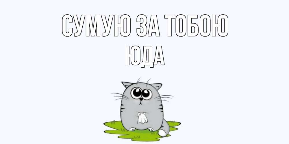 Открытка на каждый день з підписом, Юда Сумую за тобою открытки с котиками я по тебе скучаю с именем Прикольна листівка з побажанням онлайн скачати безкоштовно 