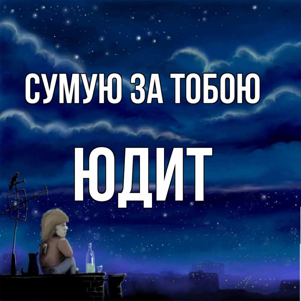 Открытка на каждый день з підписом, Юдит Сумую за тобою на крыше 1 Прикольна листівка з побажанням онлайн скачати безкоштовно 
