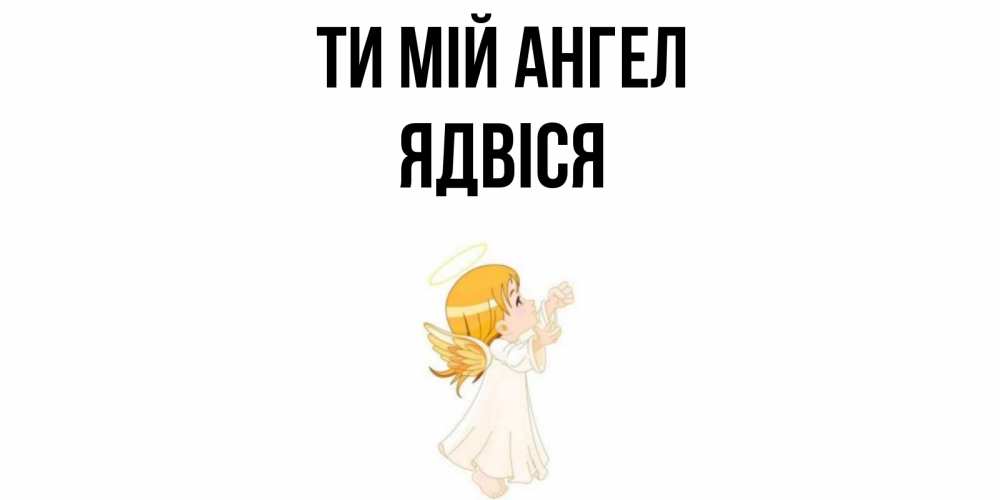 Открытка на каждый день з підписом, Ядвіся Ти мій ангел ангел, девочка Прикольна листівка з побажанням онлайн скачати безкоштовно 