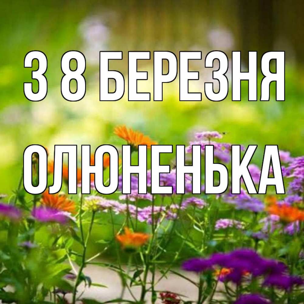 Открытка на каждый день з підписом, Олюненька З 8 БЕРЕЗНЯ цветы Прикольна листівка з побажанням онлайн скачати безкоштовно 