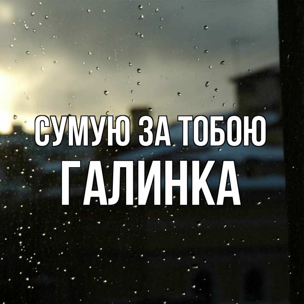 Открытка на каждый день з підписом, Галинка Сумую за тобою капли на стекле Прикольна листівка з побажанням онлайн скачати безкоштовно 