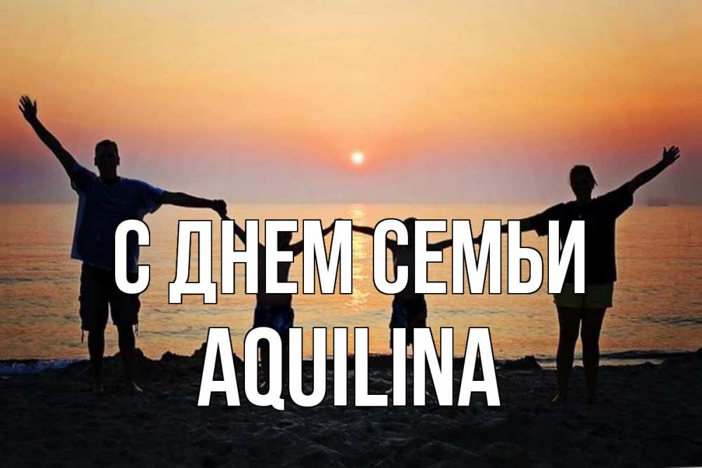 Открытка на каждый день з підписом, Aquilina С днем семьи мама, папа, дети, дочка,сын, море, пляж, закат Прикольна листівка з побажанням онлайн скачати безкоштовно 