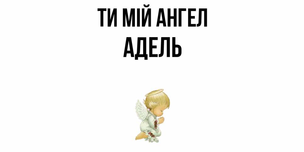 Открытка на каждый день з підписом, Адель Ти мій ангел ангел Прикольна листівка з побажанням онлайн скачати безкоштовно 