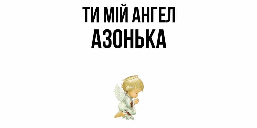 Открытка на каждый день з підписом, Азонька Ти мій ангел ангел Прикольна листівка з побажанням онлайн скачати безкоштовно 
