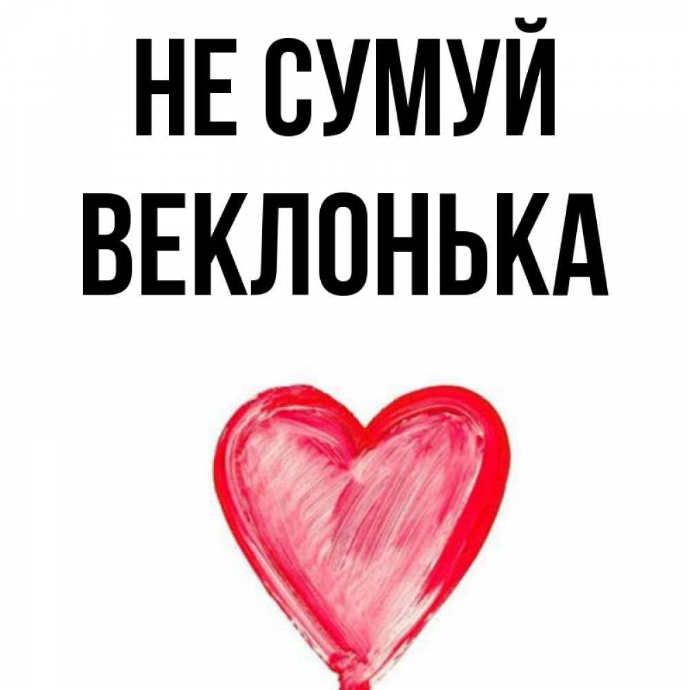 Открытка на каждый день з підписом, Веклонька Не сумуй сердечко Прикольна листівка з побажанням онлайн скачати безкоштовно 