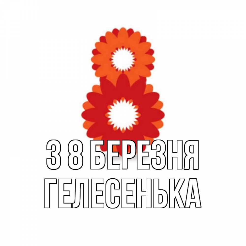 Открытка на каждый день з підписом, Гелесенька З 8 БЕРЕЗНЯ восьмерка из лепестков Прикольна листівка з побажанням онлайн скачати безкоштовно 