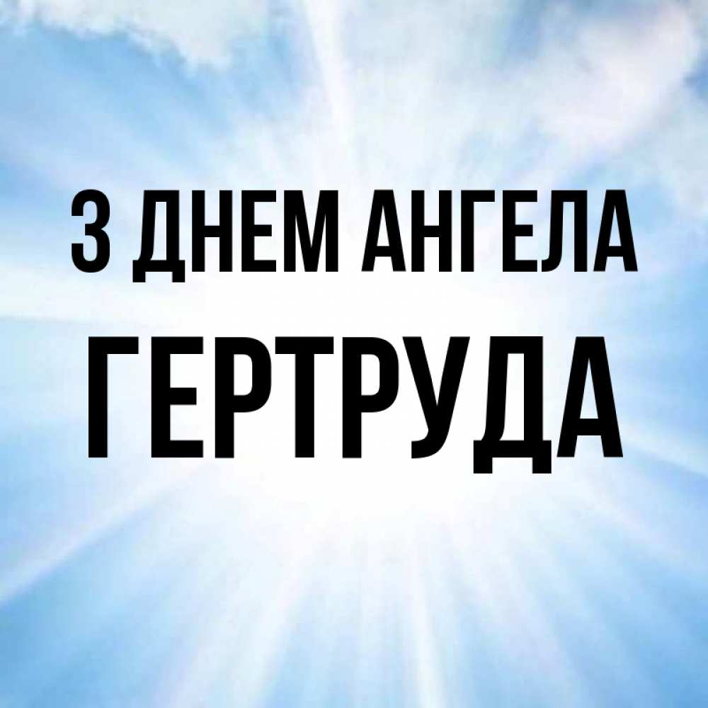 Открытка на каждый день з підписом, Гертруда З Днем ангела свет небесный Прикольна листівка з побажанням онлайн скачати безкоштовно 