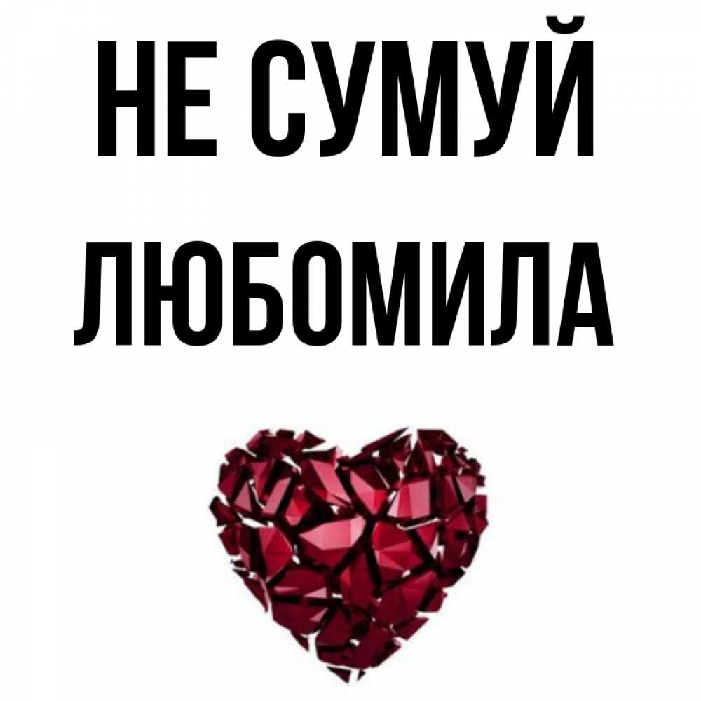 Открытка на каждый день з підписом, Любомила Не сумуй рубиновое сердечко Прикольна листівка з побажанням онлайн скачати безкоштовно 