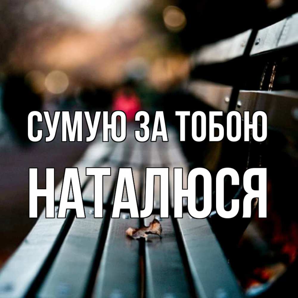Открытка на каждый день з підписом, Наталюся Сумую за тобою приходи скорее Прикольна листівка з побажанням онлайн скачати безкоштовно 