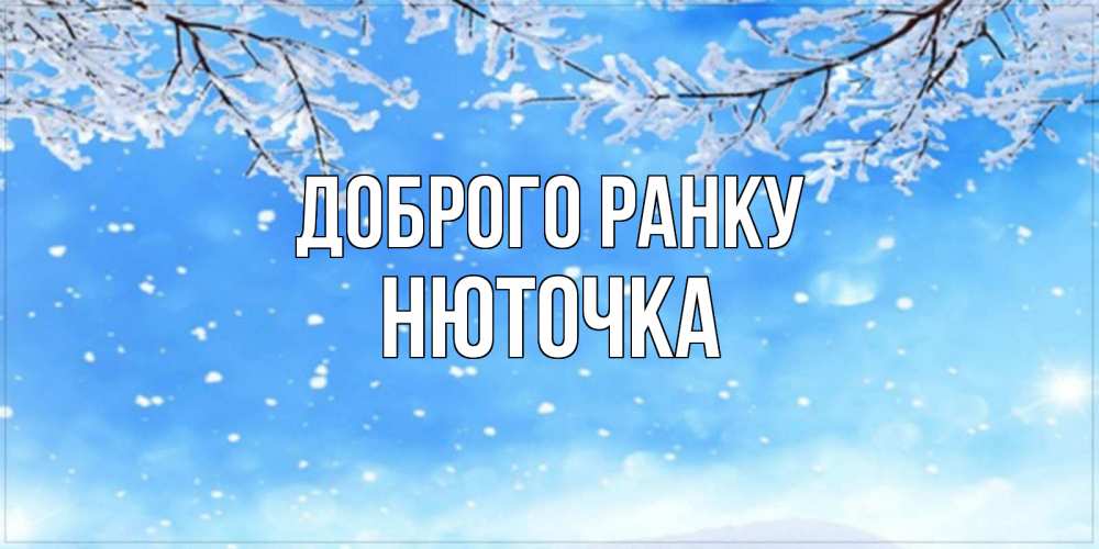 Открытка на каждый день з підписом, Нюточка Доброго ранку снег изморозь и зима Прикольна листівка з побажанням онлайн скачати безкоштовно 