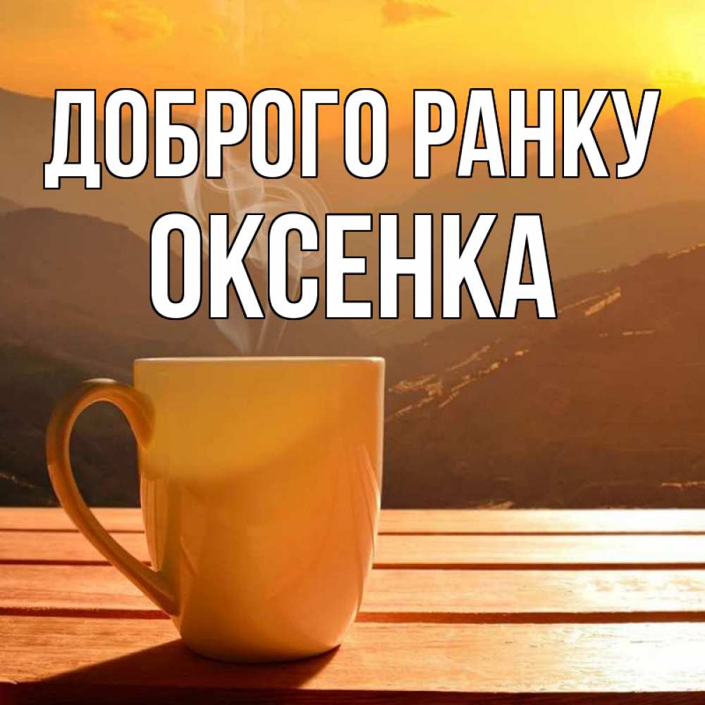 Открытка на каждый день з підписом, Оксенка Доброго ранку кофе в горах Прикольна листівка з побажанням онлайн скачати безкоштовно 