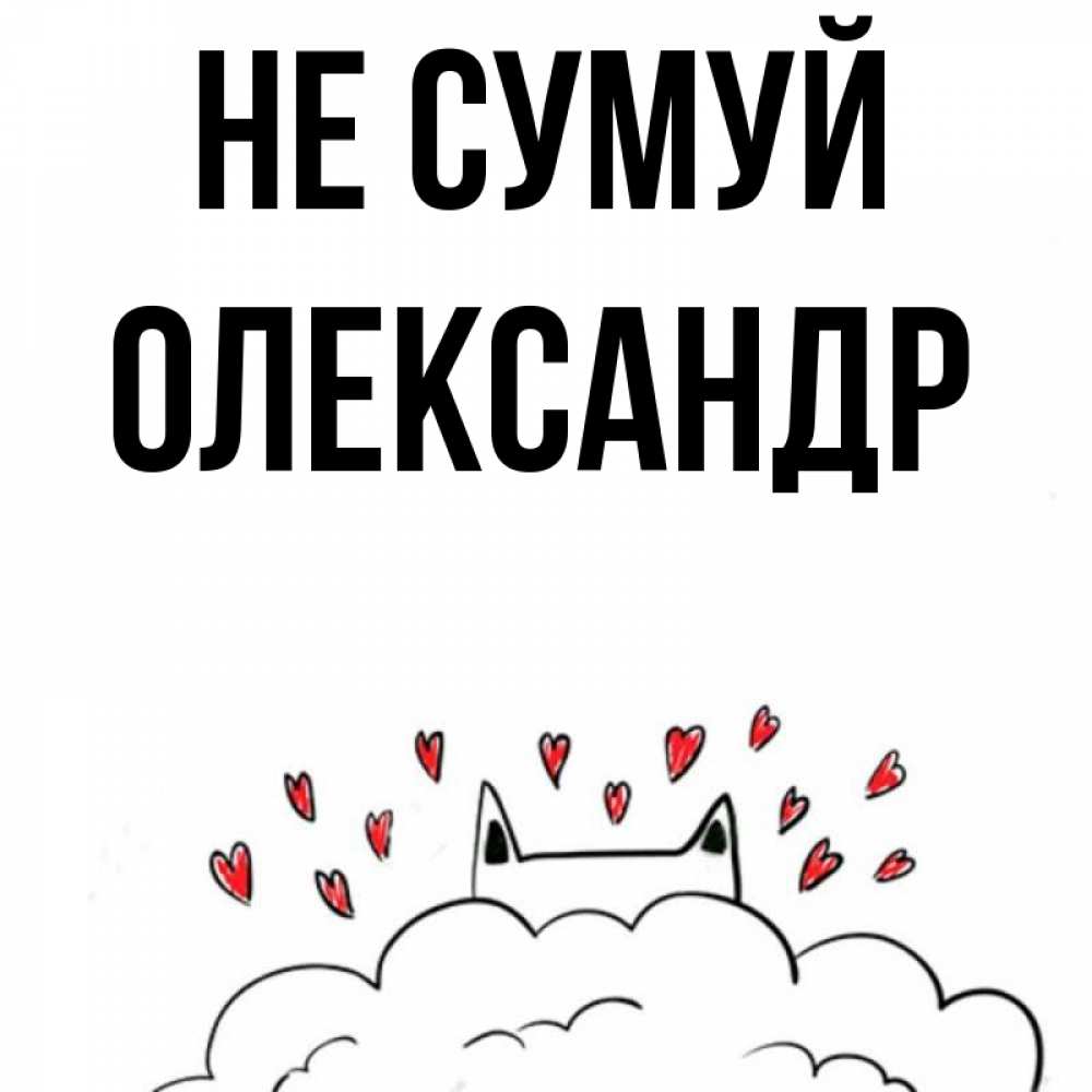 Открытка на каждый день з підписом, Олександр Не сумуй облако и ушки котика с сердечками Прикольна листівка з побажанням онлайн скачати безкоштовно 