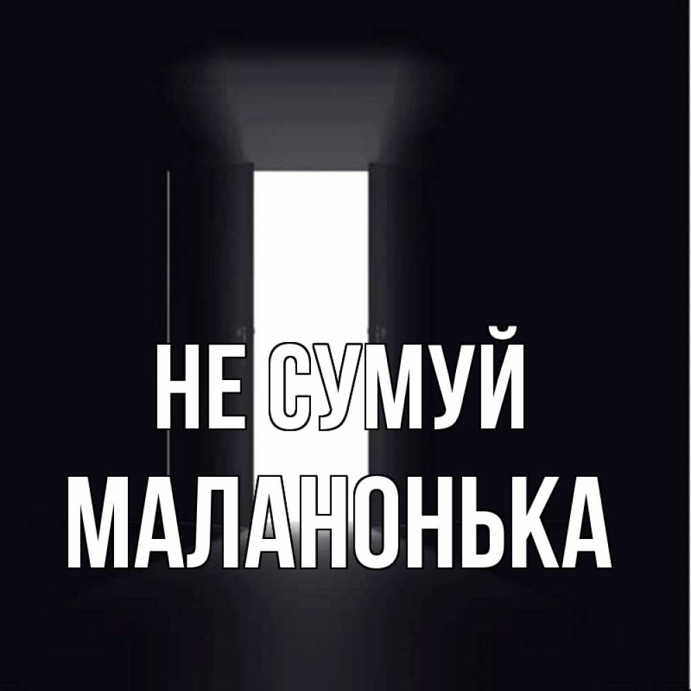 Открытка на каждый день з підписом, Маланонька Не сумуй открытая дверь Прикольна листівка з побажанням онлайн скачати безкоштовно 