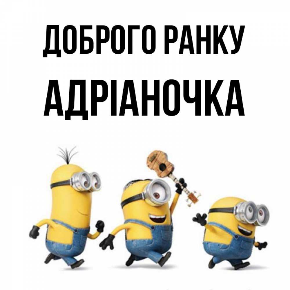Открытка на каждый день з підписом, Адріаночка Доброго ранку миньоны и прекрасное утро Прикольна листівка з побажанням онлайн скачати безкоштовно 
