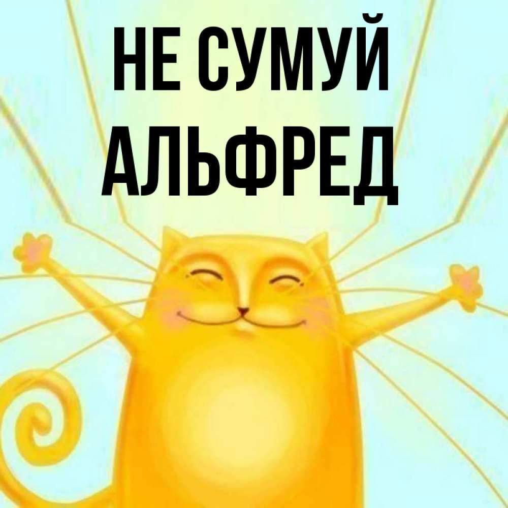 Открытка на каждый день з підписом, Альфред Не сумуй обнимашки усатые Прикольна листівка з побажанням онлайн скачати безкоштовно 