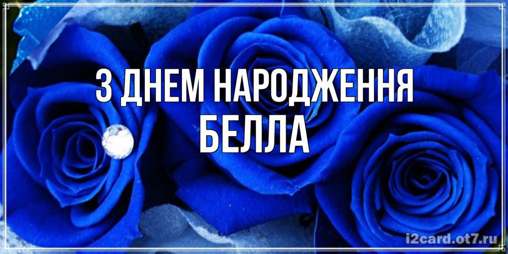 Открытка на каждый день з підписом, Белла З Днем народження синие розы в росе Прикольна листівка з побажанням онлайн скачати безкоштовно 