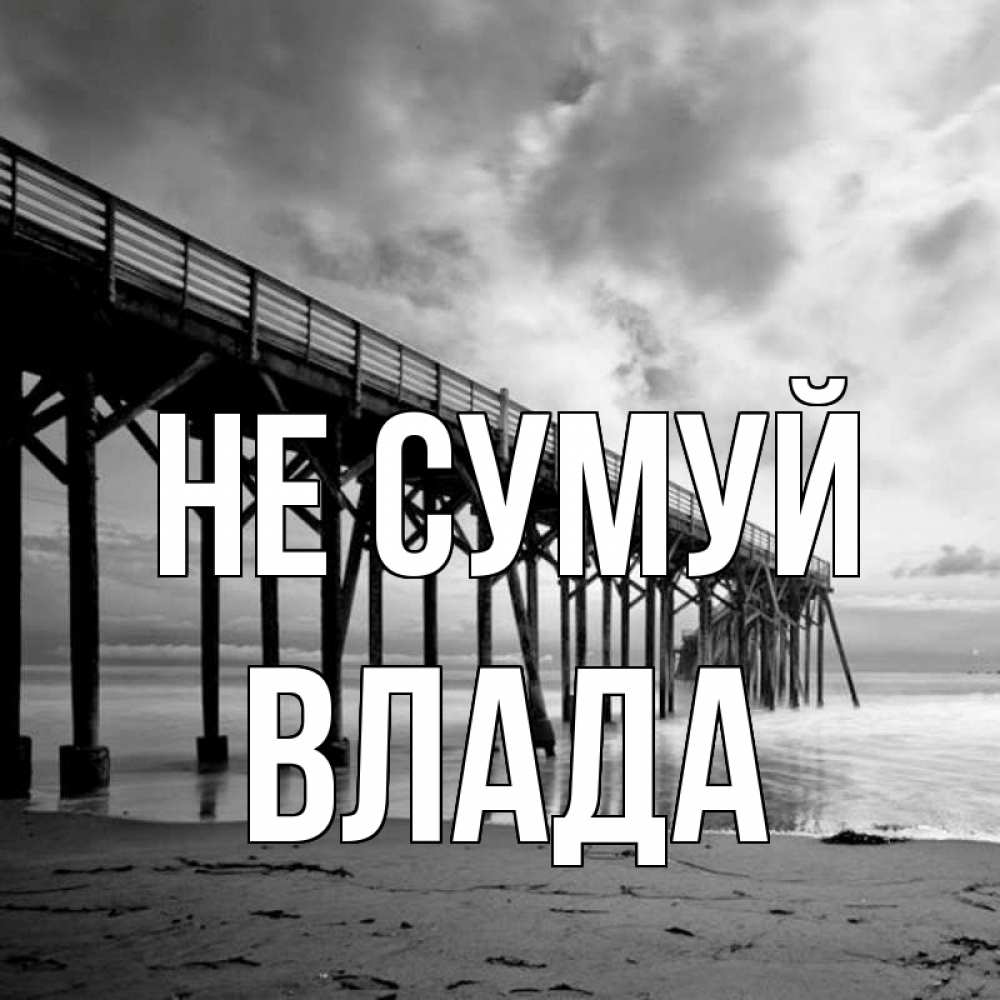 Открытка на каждый день з підписом, Влада Не сумуй вода и пляж под мостом Прикольна листівка з побажанням онлайн скачати безкоштовно 