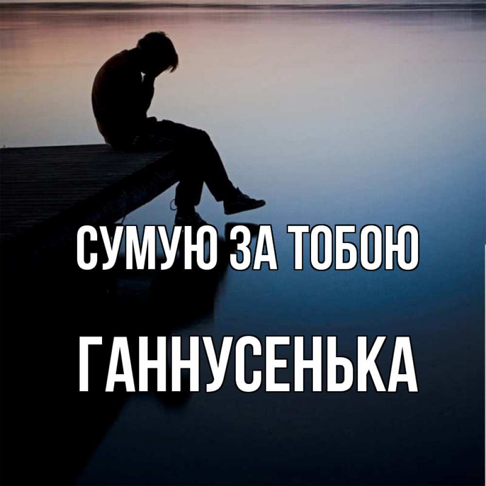 Открытка на каждый день з підписом, Ганнусенька Сумую за тобою печаль Прикольна листівка з побажанням онлайн скачати безкоштовно 